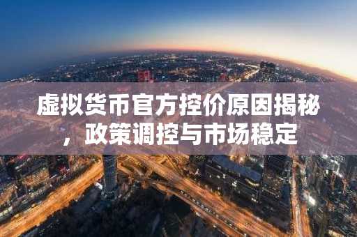 虚拟货币官方控价原因揭秘，政策调控与市场稳定