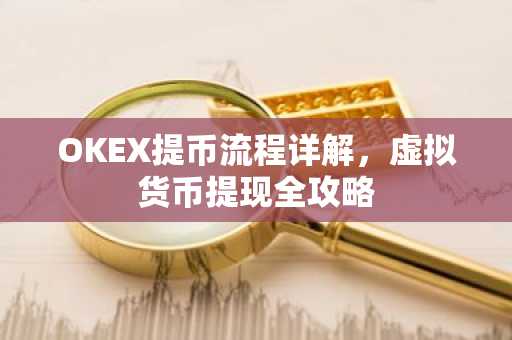 OKEX提币流程详解，虚拟货币提现全攻略