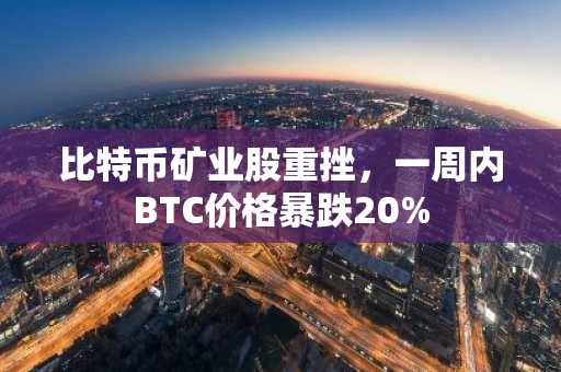 比特币矿业股重挫，一周内BTC价格暴跌20%