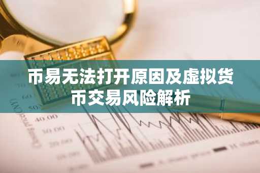 币易无法打开原因及虚拟货币交易风险解析