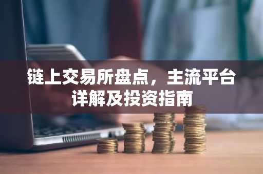 链上交易所盘点，主流平台详解及投资指南