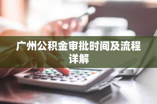 广州公积金审批时间及流程详解