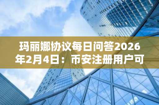 玛丽娜协议每日问答2026年2月4日：币安注册用户可领100金币奖励