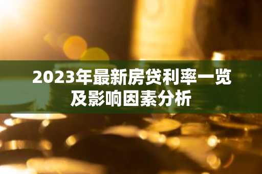 2023年最新房贷利率一览及影响因素分析