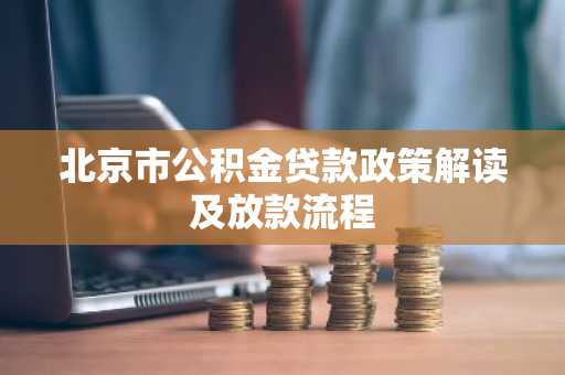 北京市公积金贷款政策解读及放款流程