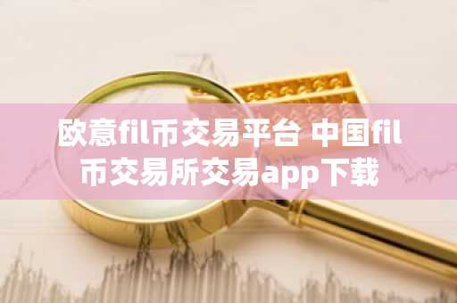 欧意fil币交易平台 中国fil币交易所交易app下载