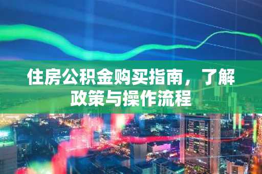 住房公积金购买指南，了解政策与操作流程