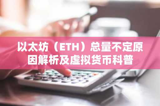 以太坊(ETH)总量不定原因解析及虚拟货币科普