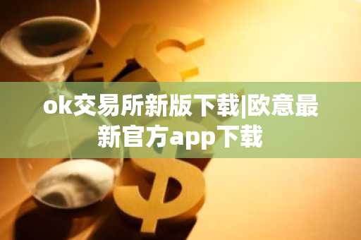 ok交易所新版下载|欧意最新官方app下载