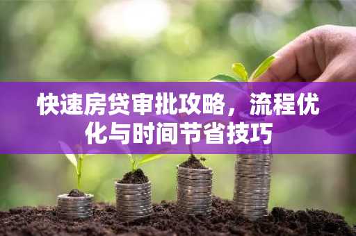 快速房贷审批攻略，流程优化与时间节省技巧
