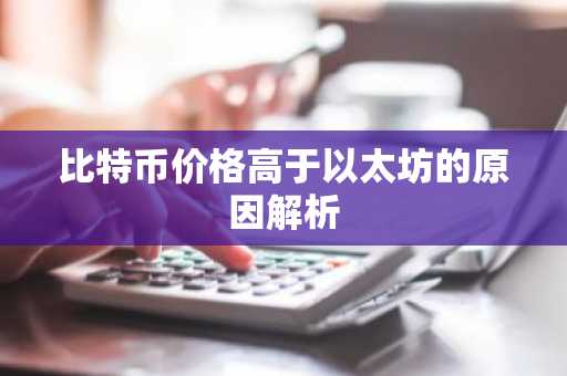 比特币价格高于以太坊的原因解析