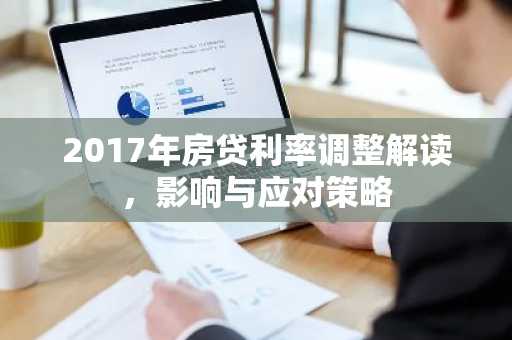 2017年房贷利率调整解读，影响与应对策略