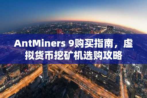 AntMiners 9购买指南，虚拟货币挖矿机选购攻略