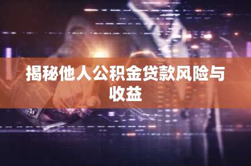 揭秘他人公积金贷款风险与收益