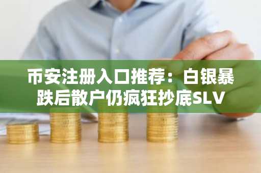 币安注册入口推荐:白银暴跌后散户仍疯狂抄底SLV