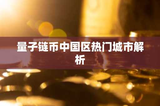 量子链币中国区热门城市解析