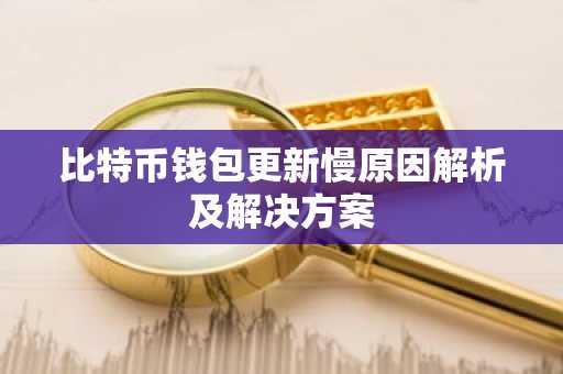 比特币钱包更新慢原因解析及解决方案