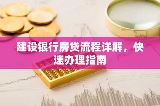 建设银行房贷流程详解，快速办理指南