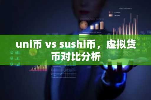 uni币 vs sushi币,虚拟货币对比分析