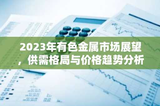 2023年有色金属市场展望，供需格局与价格趋势分析