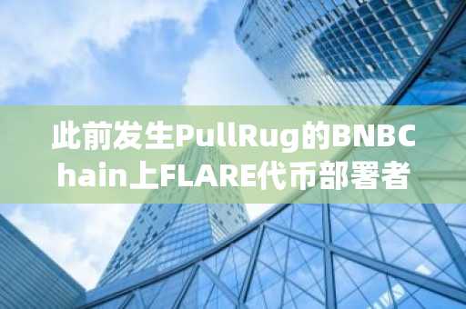 此前发生PullRug的BNBChain上FLARE代币部署者将超3万枚BNB转入TornadoCash