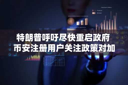 特朗普呼吁尽快重启政府 币安注册用户关注政策对加密市场影响