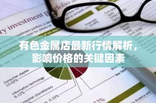 有色金属店最新行情解析，影响价格的关键因素