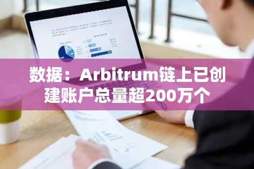 数据：Arbitrum链上已创建账户总量超200万个