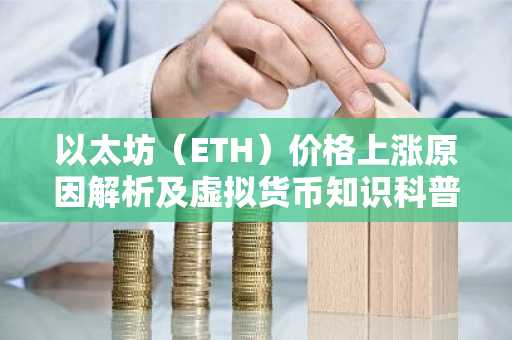 以太坊(ETH)价格上涨原因解析及虚拟货币知识科普