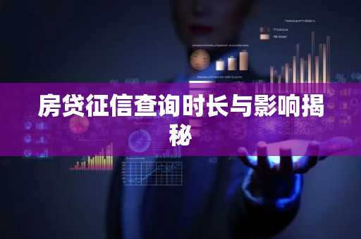 房贷征信查询时长与影响揭秘