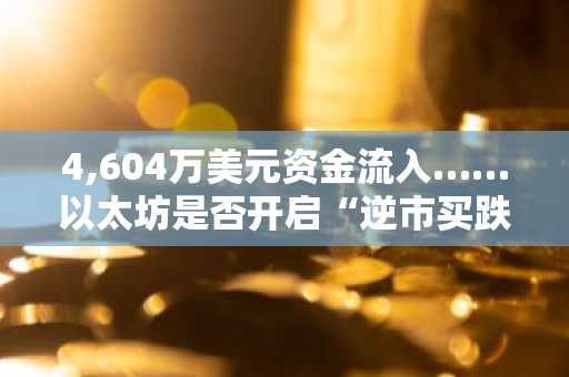 4,604万美元资金流入……以太坊是否开启“逆市买跌”模式？