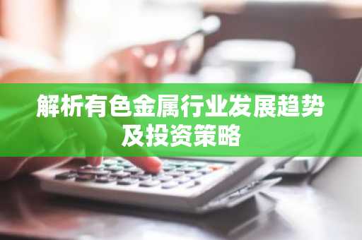解析有色金属行业发展趋势及投资策略
