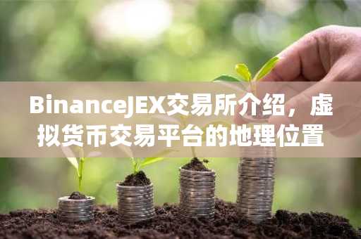 BinanceJEX交易所介绍，虚拟货币交易平台的地理位置与特点