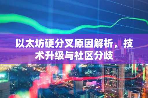 以太坊硬分叉原因解析,技术升级与社区分歧