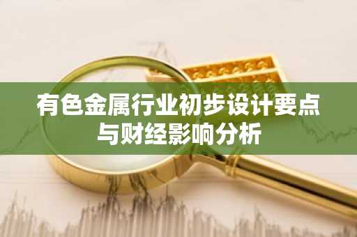 有色金属行业初步设计要点与财经影响分析