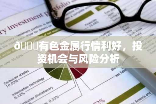 有色金属行情利好，投资机会与风险分析