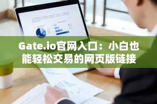 Gate.io官网入口:小白也能轻松交易的网页版链接