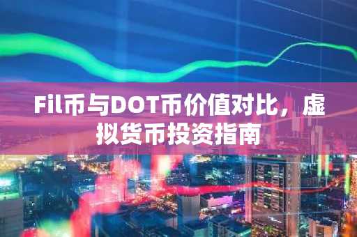 Fil币与DOT币价值对比，虚拟货币投资指南