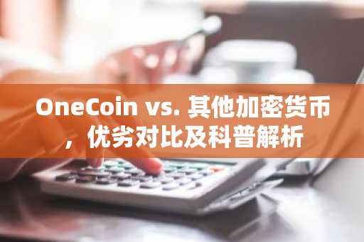 OneCoin vs. 其他加密货币，优劣对比及科普解析