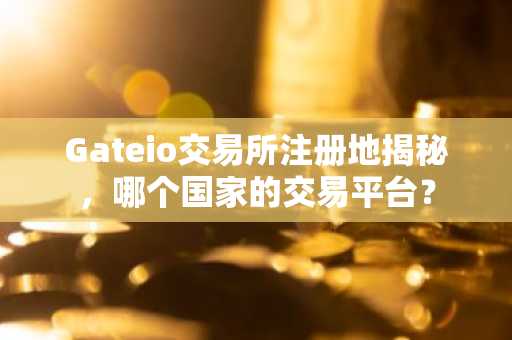 Gateio交易所注册地揭秘，哪个国家的交易平台？