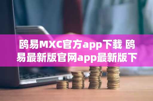 鸥易MXC官方app下载 鸥易最新版官网app最新版下载