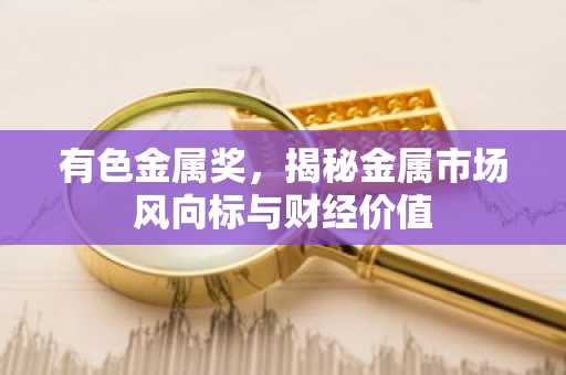 有色金属奖，揭秘金属市场风向标与财经价值