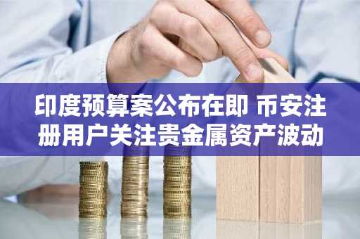 印度预算案公布在即 币安注册用户关注贵金属资产波动