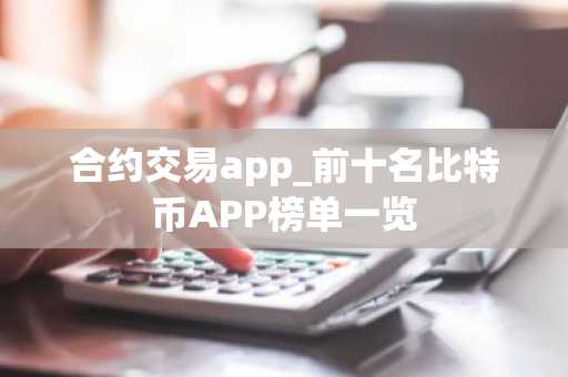 合约交易app_前十名比特币APP榜单一览