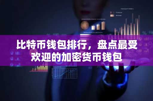比特币钱包排行，盘点最受欢迎的加密货币钱包