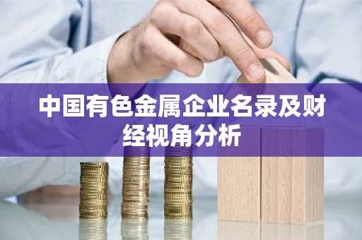 中国有色金属企业名录及财经视角分析