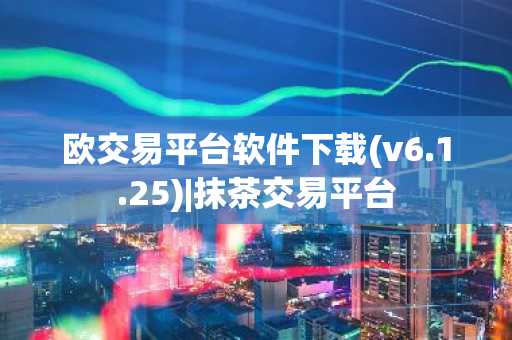 欧交易平台软件下载(v6.1.25)|抹茶交易平台