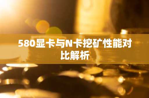 580显卡与N卡挖矿性能对比解析