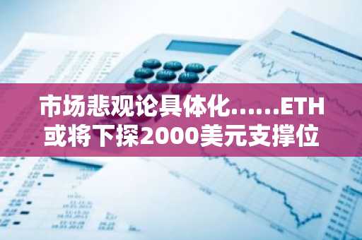 市场悲观论具体化……ETH或将下探2000美元支撑位